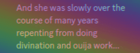 Discord: S. B. Alger:  And she was slowly over the course of many years repenting from doing divination and ouija work...