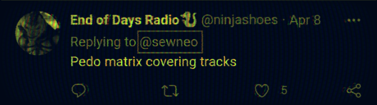 Twitter End of Days Radio U @ninjashoes Apr 8 Replying to @sewneo Pedo matrix covering tracks 27 5 go